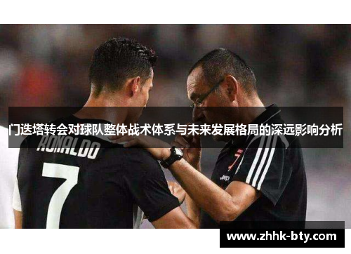 门迭塔转会对球队整体战术体系与未来发展格局的深远影响分析 门迭塔转会对球队整体战术体系与未来发展格局的深远影响分析