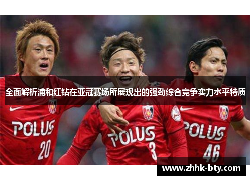 全面解析浦和红钻在亚冠赛场所展现出的强劲综合竞争实力水平特质
